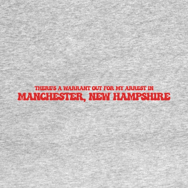 There's a warrant out for my arrest in Manchester, New Hampshire by Curt's Shirts